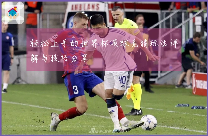 轻松上手的世界杯滚球竞猜玩法详解与技巧分享