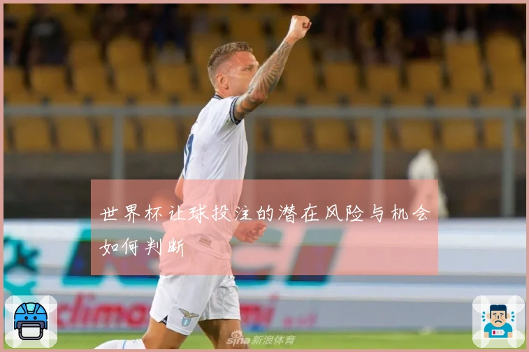 世界杯让球投注的潜在风险与机会如何判断