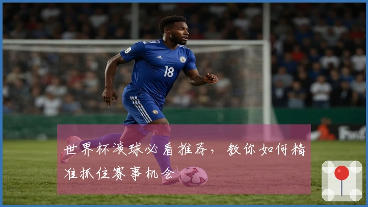 世界杯滚球必看推荐，教你如何精准抓住赛事机会