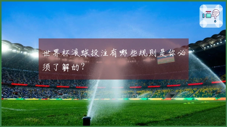 世界杯滚球投注有哪些规则是你必须了解的？