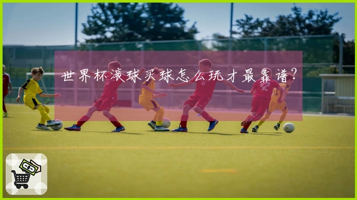 世界杯滚球买球怎么玩才最靠谱？