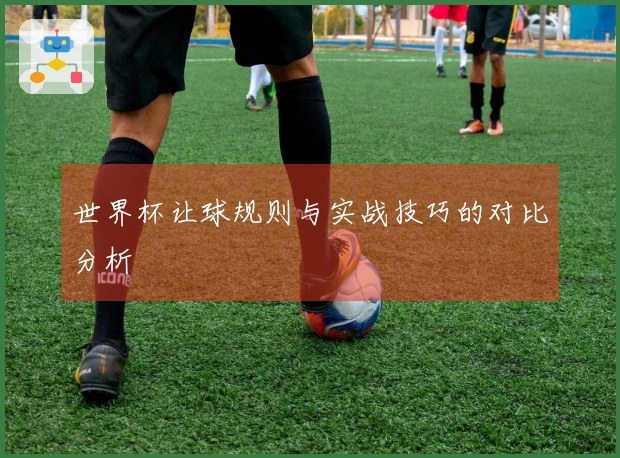 世界杯让球规则与实战技巧的对比分析