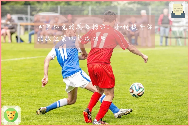 世界杯竞猜思路揭示：如何提升你的投注策略与成功率