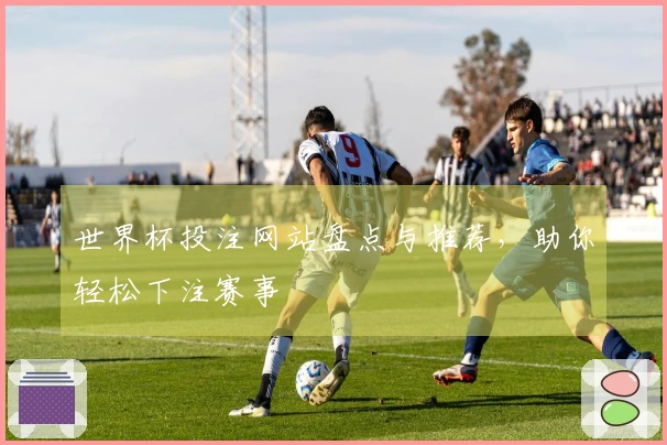 世界杯投注网站盘点与推荐，助你轻松下注赛事