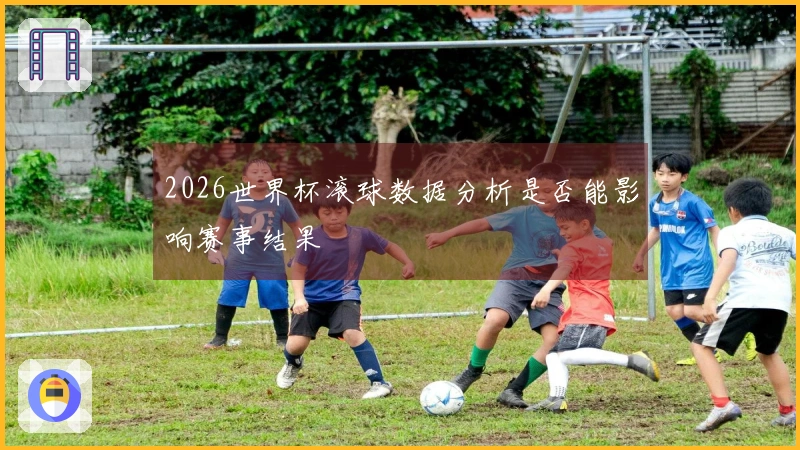 2026世界杯滚球数据分析是否能影响赛事结果