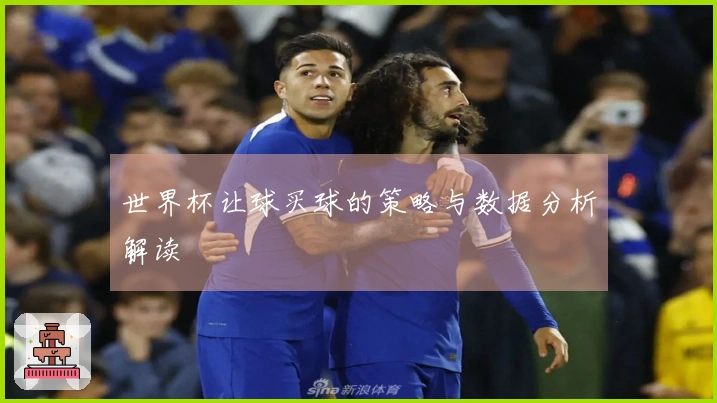 世界杯让球买球的策略与数据分析解读