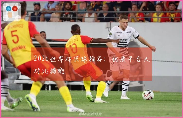 2026世界杯买球推荐：优质平台大对比揭晓