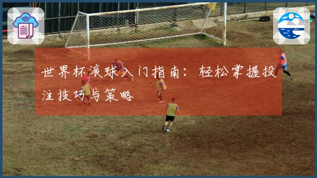 世界杯滚球入门指南：轻松掌握投注技巧与策略