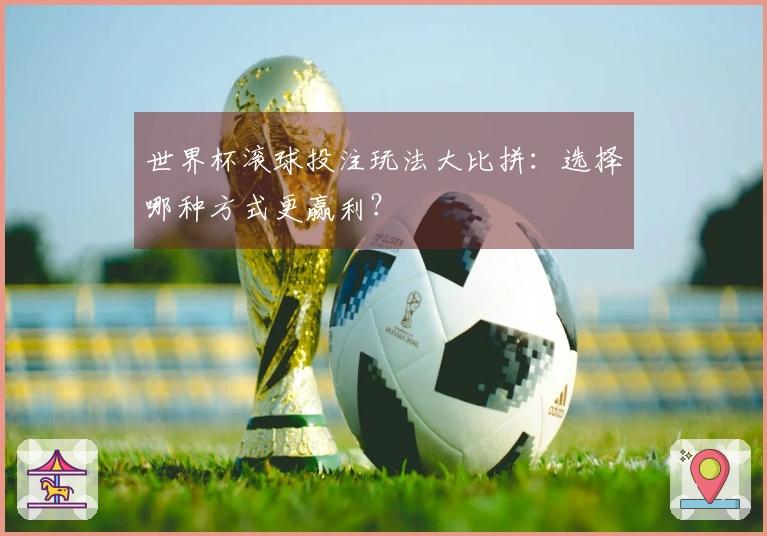 世界杯滚球投注玩法大比拼：选择哪种方式更赢利？