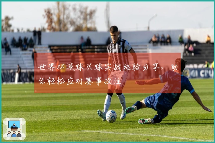 世界杯滚球买球实战经验分享，助你轻松应对赛事投注