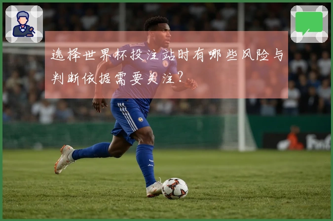 选择世界杯投注站时有哪些风险与判断依据需要关注?