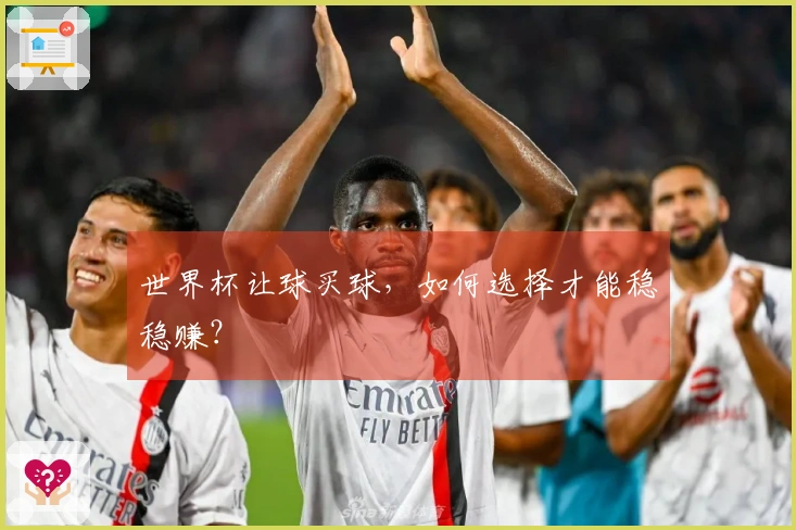 世界杯让球买球，如何选择才能稳稳赚？