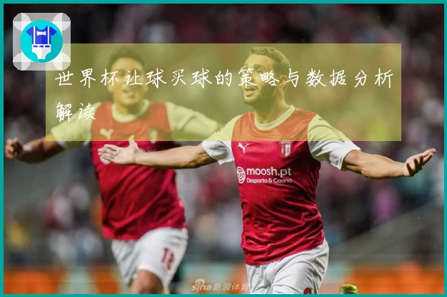 世界杯让球买球的策略与数据分析解读