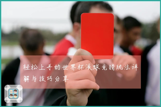 轻松上手的世界杯滚球竞猜玩法详解与技巧分享