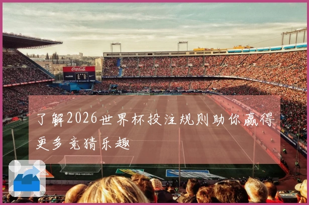 了解2026世界杯投注规则助你赢得更多竞猜乐趣