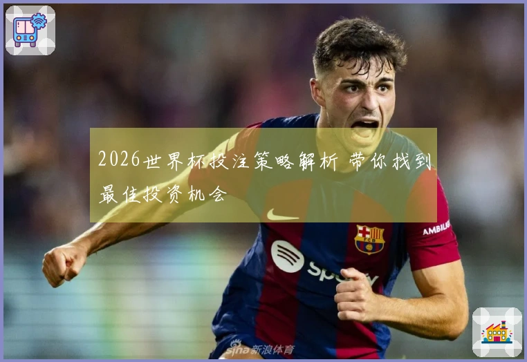 2026世界杯投注策略解析 带你找到最佳投资机会