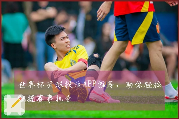 世界杯买球投注APP推荐，助你轻松把握赛事机会