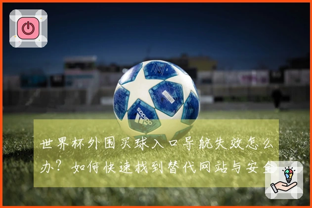 世界杯外围买球入口导航失效怎么办？如何快速找到替代网站与安全购彩途径